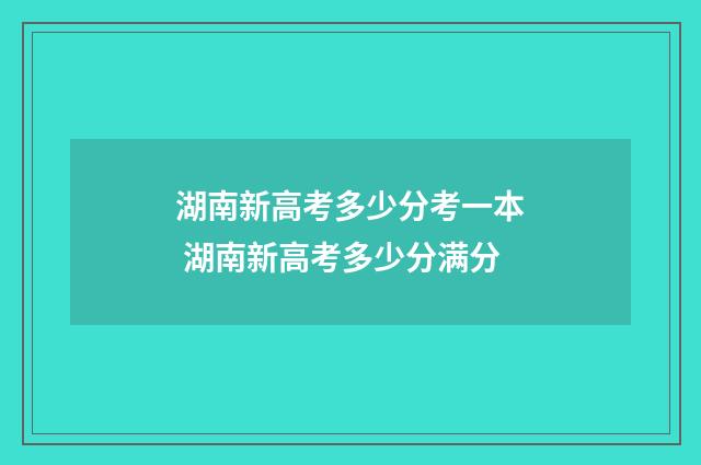 湖南新高考多少分考一本 湖南新高考多少分满分
