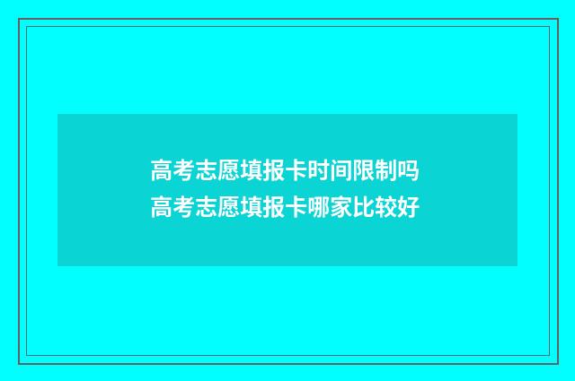 高考志愿填报卡时间限制吗 高考志愿填报卡哪家比较好