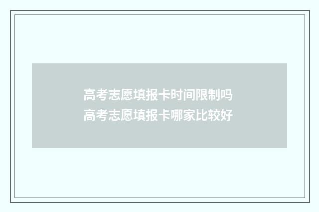高考志愿填报卡时间限制吗 高考志愿填报卡哪家比较好