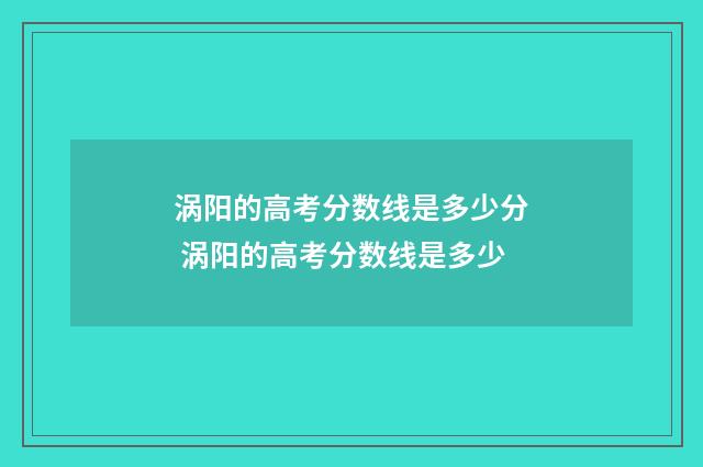 涡阳的高考分数线是多少分 涡阳的高考分数线是多少