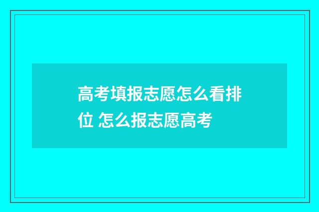 高考填报志愿怎么看排位 怎么报志愿高考