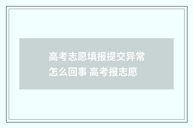 高考志愿填报提交异常怎么回事 高考报志愿
