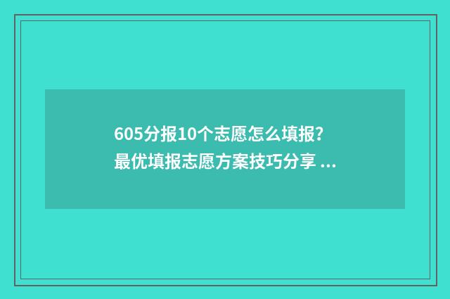 605分报10个志愿怎么填报？最优填报志愿方案技巧分享 高考60个志愿