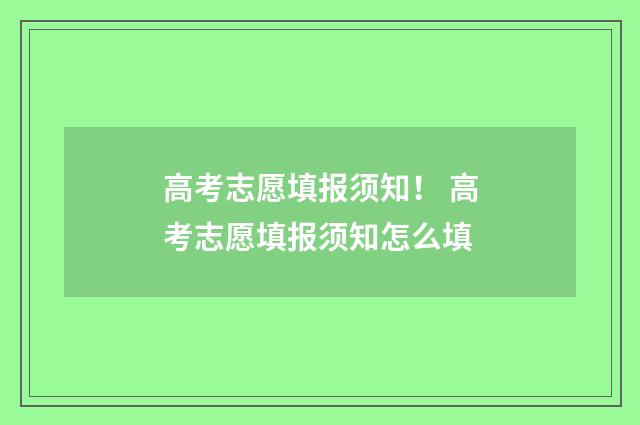 高考志愿填报须知！ 高考志愿填报须知怎么填