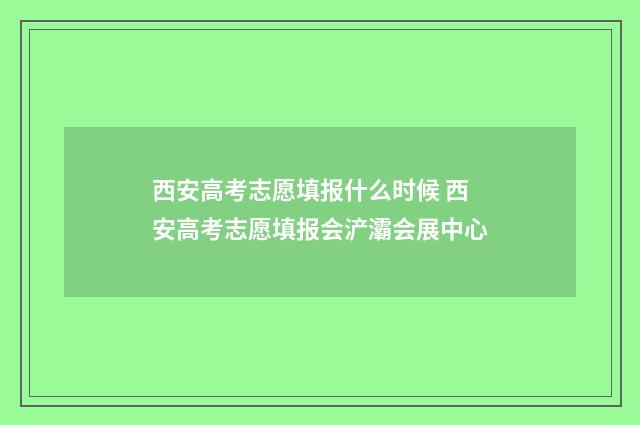 西安高考志愿填报什么时候 西安高考志愿填报会浐灞会展中心