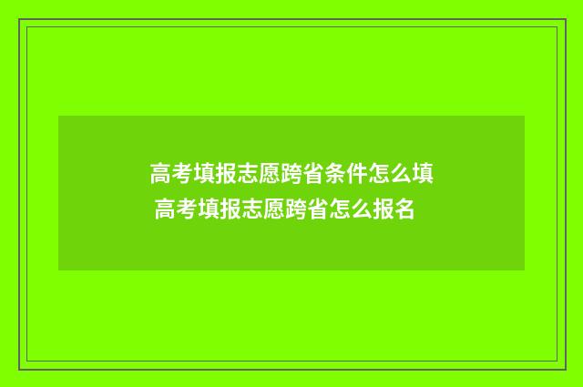 高考填报志愿跨省条件怎么填 高考填报志愿跨省怎么报名