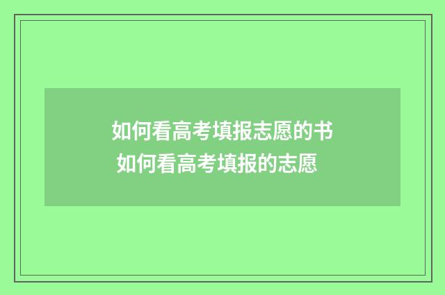 如何看高考填报志愿的书 如何看高考填报的志愿