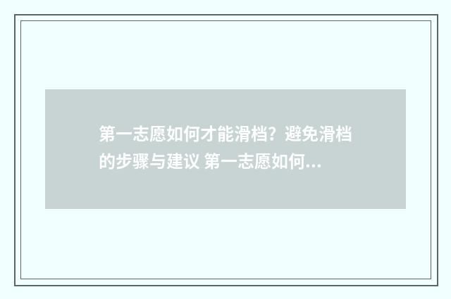 第一志愿如何才能滑档?避免滑档的步骤与建议 第一志愿如何才能录取