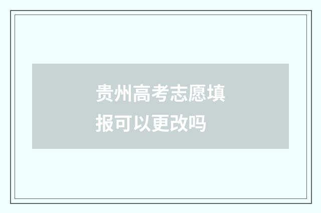 贵州高考志愿填报可以更改吗