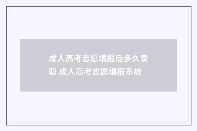 成人高考志愿填报后多久录取 成人高考志愿填报系统