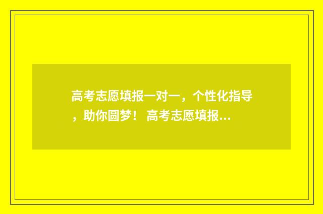 高考志愿填报一对一，个性化指导，助你圆梦！ 高考志愿填报可以报几个学校