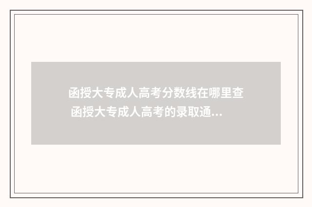 函授大专成人高考分数线在哪里查 函授大专成人高考的录取通知书有有用吗