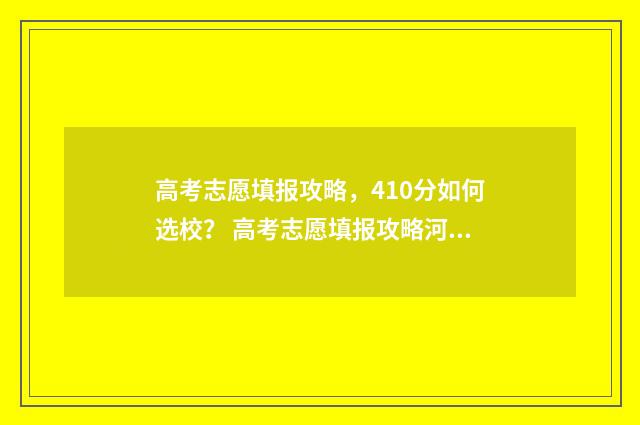 高考志愿填报攻略，410分如何选校？ 高考志愿填报攻略河北