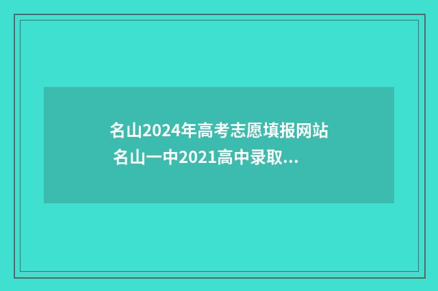 名山2024年高考志愿填报网站 名山一中2021高中录取分数线