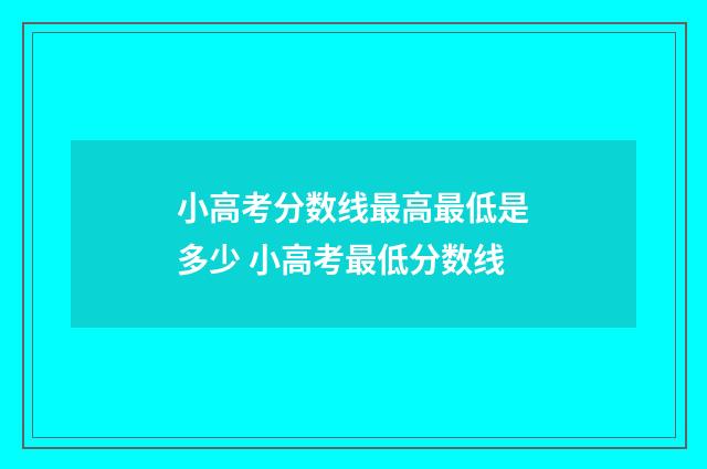 小高考分数线最高最低是多少 小高考最低分数线