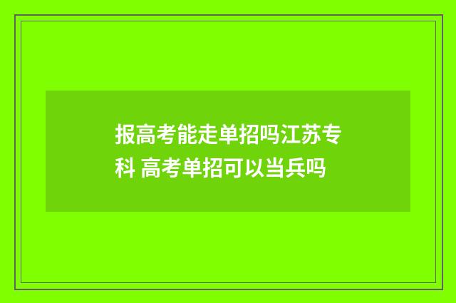 报高考能走单招吗江苏专科 高考单招可以当兵吗