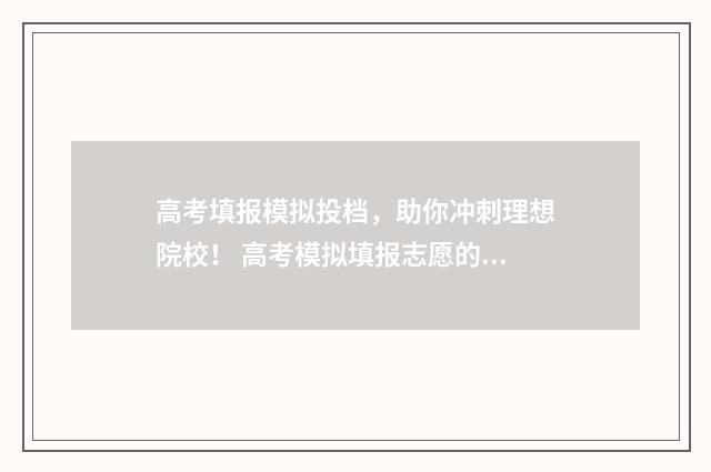 高考填报模拟投档，助你冲刺理想院校！ 高考模拟填报志愿的网站