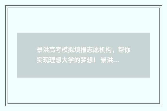 景洪高考模拟填报志愿机构,帮你实现理想大学的梦想! 景洪一中高考成绩