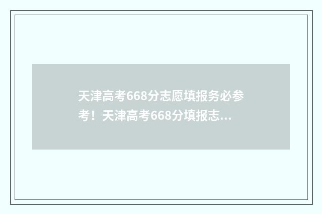 天津高考668分志愿填报务必参考!天津高考668分填报志愿参考指南 2021天津高考686分
