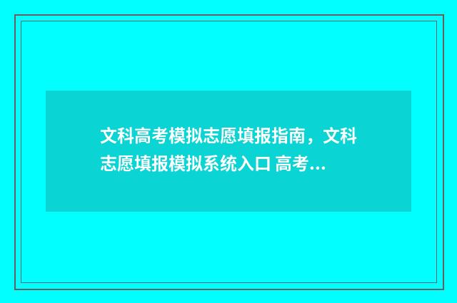 文科高考模拟志愿填报指南,文科志愿填报模拟系统入口 高考模拟文综
