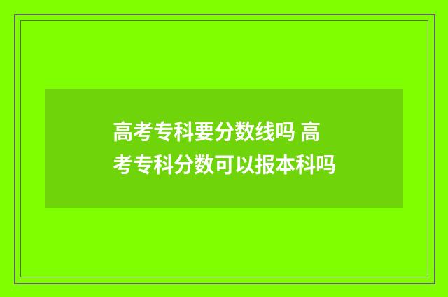 高考专科要分数线吗 高考专科分数可以报本科吗