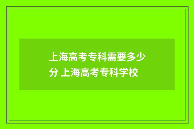 上海高考专科需要多少分 上海高考专科学校