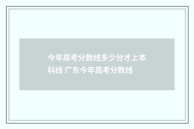 今年高考分数线多少分才上本科线 广东今年高考分数线