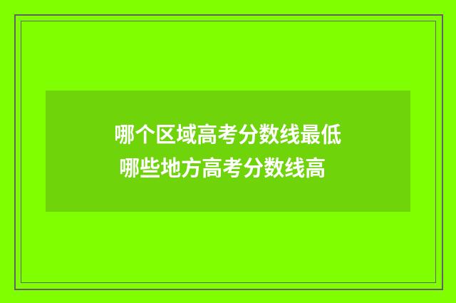 哪个区域高考分数线最低 哪些地方高考分数线高