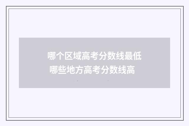 哪个区域高考分数线最低 哪些地方高考分数线高