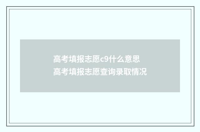 高考填报志愿c9什么意思 高考填报志愿查询录取情况