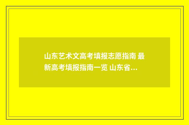 山东艺术文高考填报志愿指南 最新高考填报指南一览 山东省艺术文高考分数线