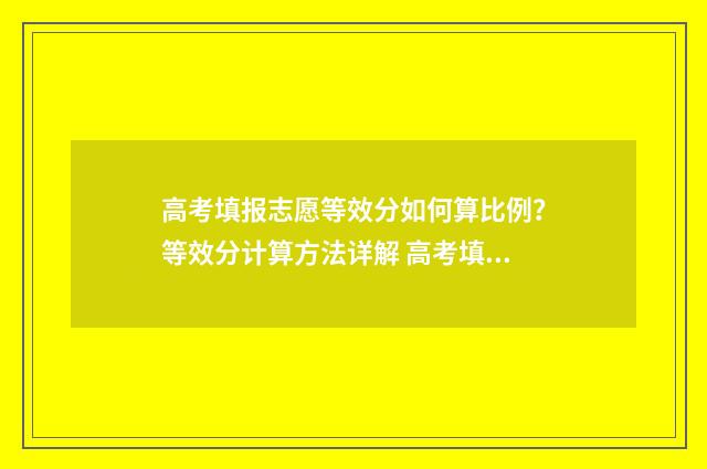高考填报志愿等效分如何算比例？等效分计算方法详解 高考填报志愿等待过程中可以改吗