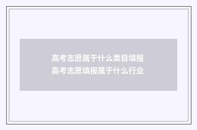 高考志愿属于什么类目填报 高考志愿填报属于什么行业