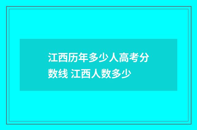 江西历年多少人高考分数线 江西人数多少
