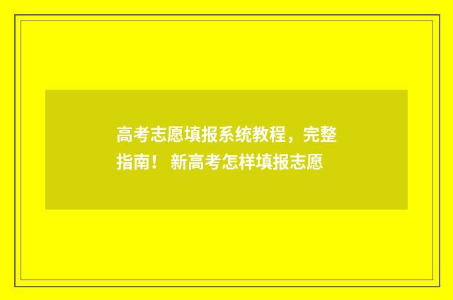 高考志愿填报系统教程，完整指南！ 新高考怎样填报志愿