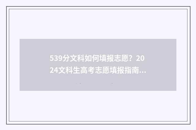 539分文科如何填报志愿?2024文科生高考志愿填报指南 539分文科如何填专业