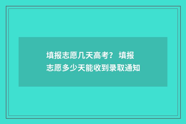 填报志愿几天高考? 填报志愿多少天能收到录取通知
