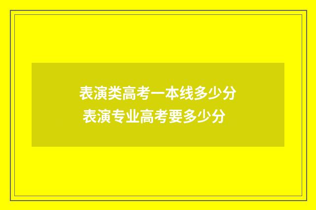 表演类高考一本线多少分 表演专业高考要多少分
