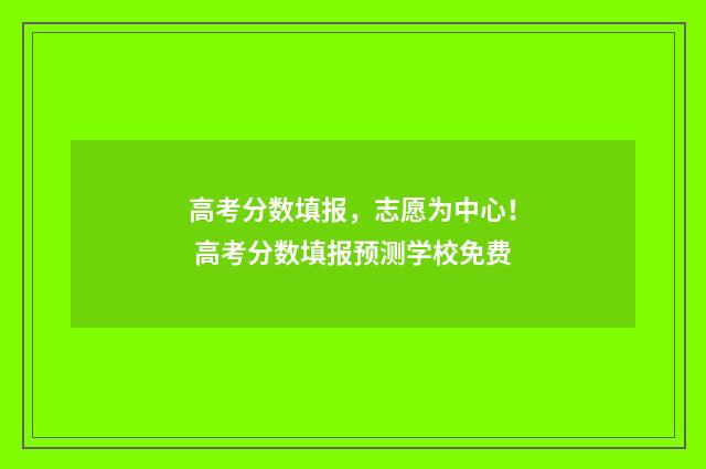 高考分数填报，志愿为中心！ 高考分数填报预测学校免费