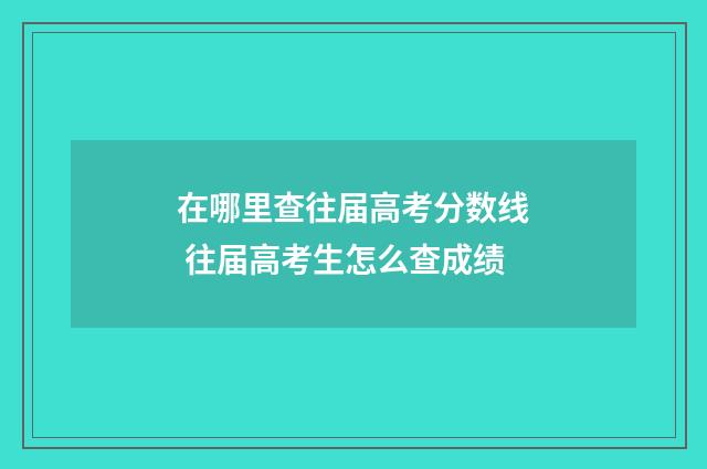 在哪里查往届高考分数线 往届高考生怎么查成绩