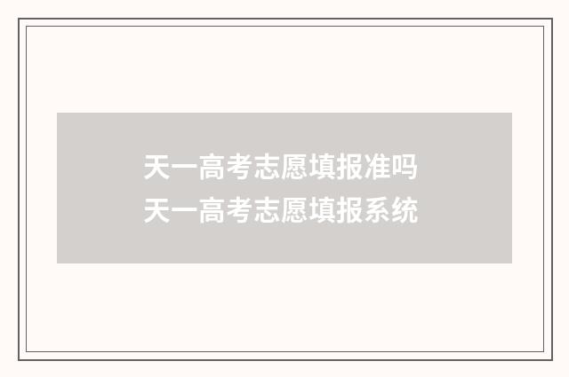 天一高考志愿填报准吗 天一高考志愿填报系统