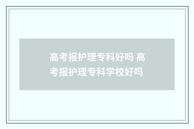 高考报护理专科好吗 高考报护理专科学校好吗