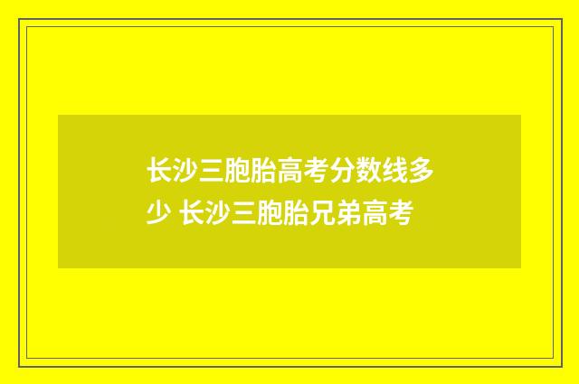 长沙三胞胎高考分数线多少 长沙三胞胎兄弟高考