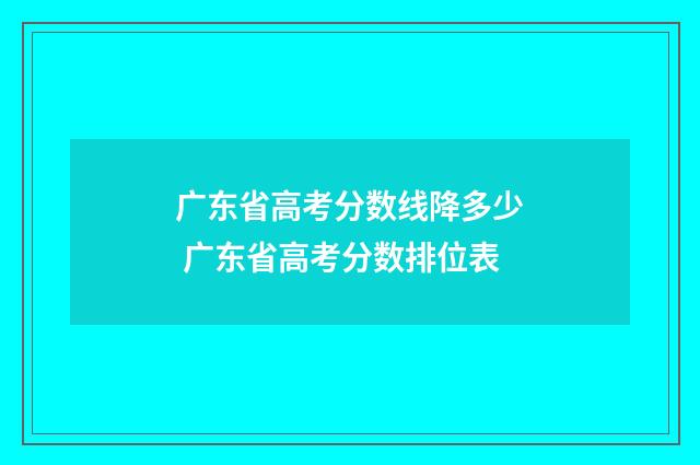 广东省高考分数线降多少 广东省高考分数排位表