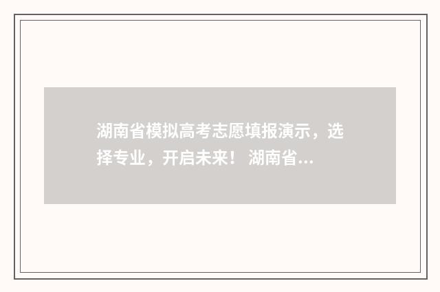 湖南省模拟高考志愿填报演示，选择专业，开启未来！ 湖南省模拟高考志愿填报系统官网入口