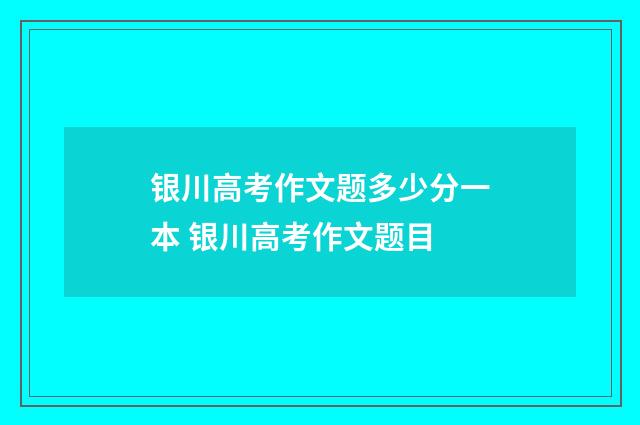 银川高考作文题多少分一本 银川高考作文题目