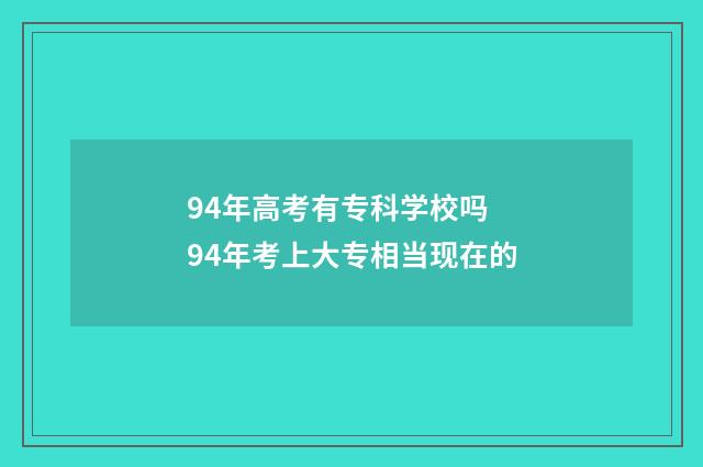 94年高考有专科学校吗 94年考上大专相当现在的