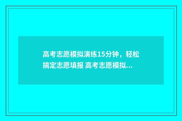 高考志愿模拟演练15分钟，轻松搞定志愿填报 高考志愿模拟演练入口