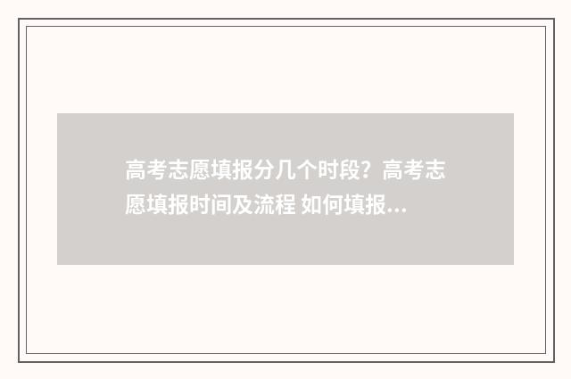 高考志愿填报分几个时段？高考志愿填报时间及流程 如何填报高考志愿