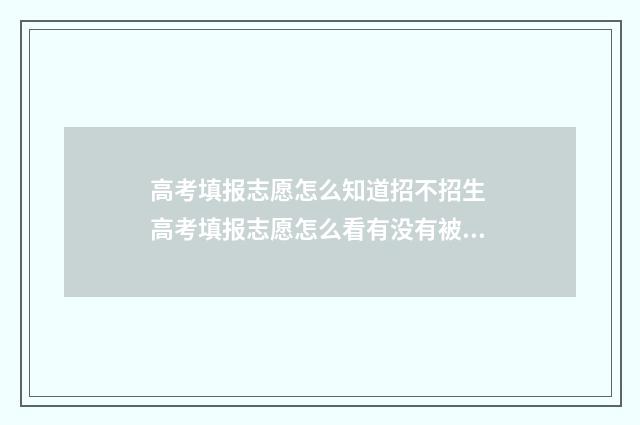 高考填报志愿怎么知道招不招生 高考填报志愿怎么看有没有被录取